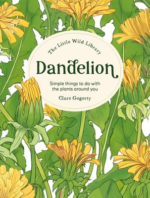 The Little Wild Library: Dandelion: Simple Things to Do with the Plants Around You. by Gogerty, Clare