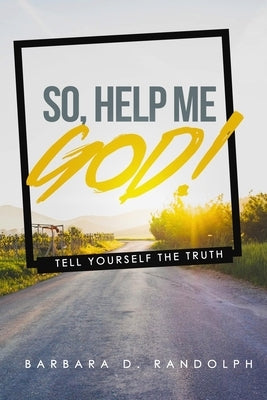 So, Help Me God!: Tell Yourself The Truth by Randolph, Barbara D.