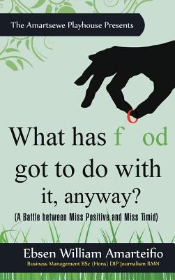 What Has Food Got to Do with It, Anyway?: (A Battle Between Miss Positive and Miss Timid) by Amarteifio, Ebsen William