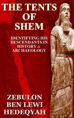 The Tents of Shem: Identifying His Descendants In History & Archaeology by Hedeqyah, Zebulon Ben Lewi