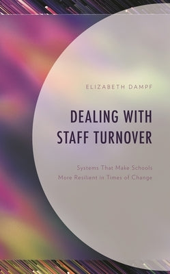 Dealing with Staff Turnover: Systems That Make Schools More Resilient in Times of Change by Dampf, Elizabeth