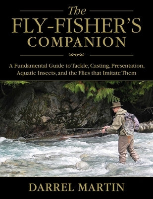 The Fly-Fisher's Companion: A Fundamental Guide to Tackle, Casting, Presentation, Aquatic Insects, and the Flies That Imitate Them by Martin, Darrel