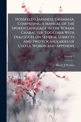 Hossfeld's Japanese Grammar, Comprising a Manual of the Spoken Language in the Roman Character, Together With Dialogues on Several Subjects and two Vo by Weintz, Henry J.