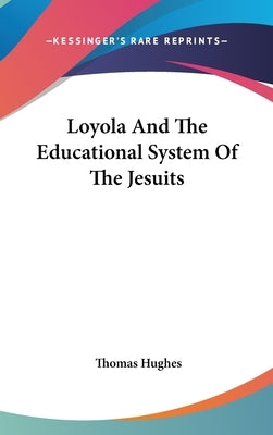 Loyola And The Educational System Of The Jesuits by Hughes, Thomas