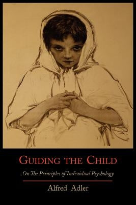 Guiding the Child on the Principles of Individual Psychology by Adler, Alfred