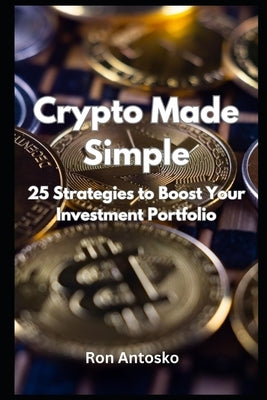 Crypto Made Simple: 25 Strategies to Boost Your Investment Portfolio by Antosko, Ron