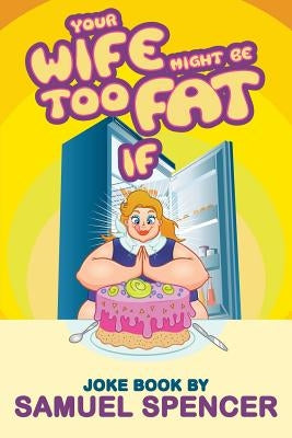Your Wife Might Be Too Fat If by Spencer, Samuel