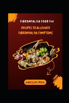 Fibromyalgia Food Fix; Recipes To Alliviate Fibromyalgia Symptoms by Peck, Kingsley