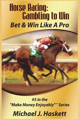Horse Racing: Gambling to Win: Bet & Win Like A Pro by Haskett, Michael J.
