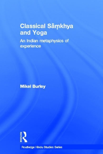 Classical Samkhya and Yoga: An Indian Metaphysics of Experience by Burley, Mikel