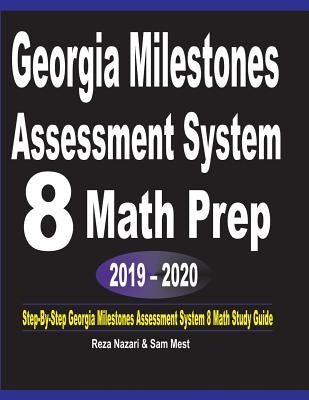 Georgia Milestones Assessment System 8 Math Prep 2019 - 2020: Step-By-Step Georgia Milestones Assessment System 8 Math Study Guide by Nazari, Reza