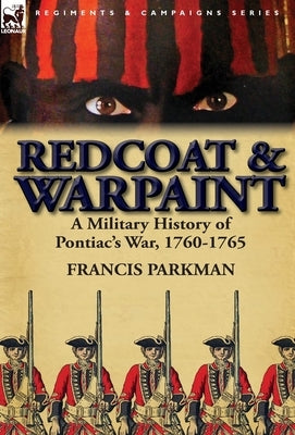 Redcoat & Warpaint: A Military History of Pontiac's War, 1760-1765 by Parkman, Francis, Jr.