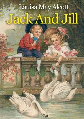 Jack And Jill: A children's book originally published in 1880 by Louisa May Alcott by Alcott, Louisa May