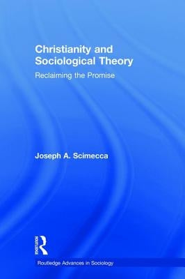Christianity and Sociological Theory: Reclaiming the Promise by Scimecca, Joseph A.