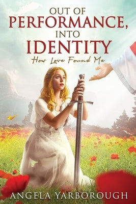 Out of Performance, Into Identity: How Love Found Me by Yarborough, Angela