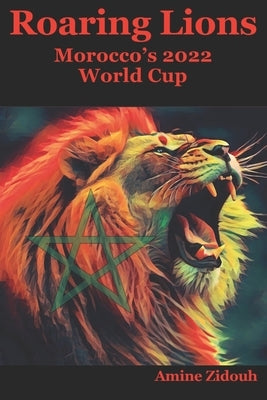 Roaring Lions: Morocco's 2022 Fifa World Cup by Zidouh, Amine