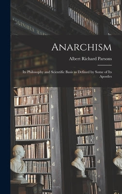 Anarchism: Its Philosophy and Scientific Basis as Defined by Some of Its Apostles by Parsons, Albert Richard
