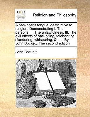 A backbiter's tongue, destructive to religion. Demonstrating I. The persons. II. The unlawfulness. III. The evil effects of backbiting, talebearing, s by Bockett, John
