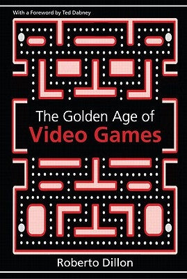 The Golden Age of Video Games: The Birth of a Multi-Billion Dollar Industry by Dillon, Roberto