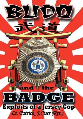 Budo and the Badge: Exploits of a Jersey Cop by Ciser, Patrick J.