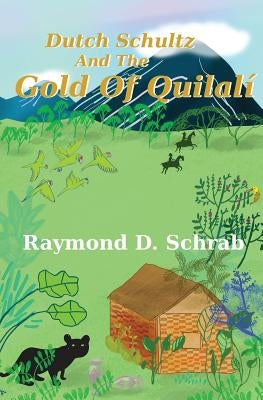Dutch Schultz and the Gold of Quilali by Schrab, Raymond D.