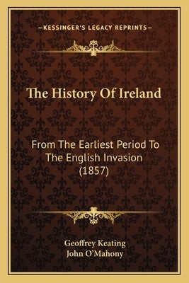 The History Of Ireland: From The Earliest Period To The English Invasion (1857) by Keating, Geoffrey
