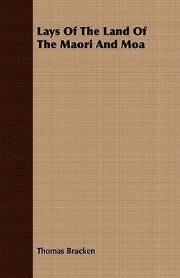 Lays Of The Land Of The Maori And Moa by Bracken, Thomas