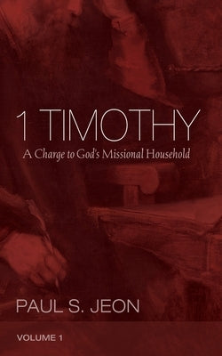 1 Timothy, Volume 1: A Charge to God's Missional Household by Jeon, Paul S.