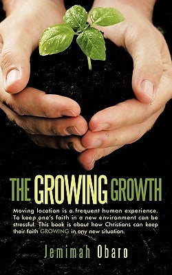 The Growing Growth: Moving Location Is a Frequent Human Experience. to Keep One's Faith in a New Environment Can Be Stressful. This Book I by Obaro, Jemimah