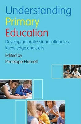 Understanding Primary Education: Developing Professional Attributes, Knowledge and Skills by Harnett, Penelope