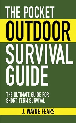 The Pocket Outdoor Survival Guide: The Ultimate Guide for Short-Term Survival by Fears, J. Wayne