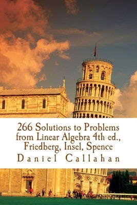 266 Solutions to Problems from Linear Algebra 4th ed., Friedberg, Insel, Spence by Callahan, Daniel