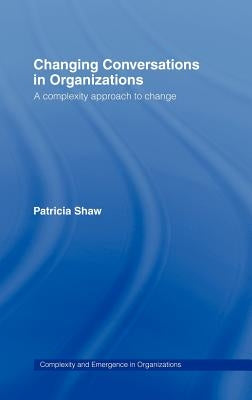 Changing Conversations in Organizations: A Complexity Approach to Change by Shaw, Patricia