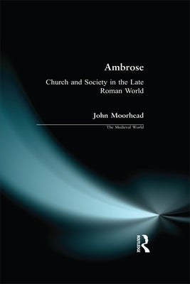 Ambrose: Church and Society in the Late Roman World by Moorhead, John