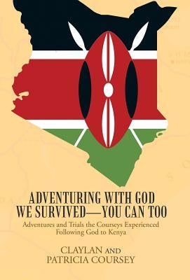 Adventuring with God We Survived-You Can Too: Adventures and Trials the Courseys Experienced Following God to Kenya by Coursey, Claylan and Patricia