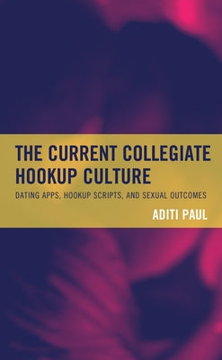 The Current Collegiate Hookup Culture: Dating Apps, Hookup Scripts, and Sexual Outcomes by Paul, Aditi