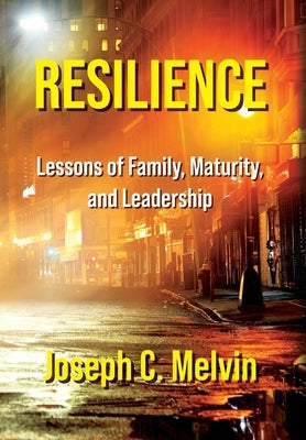 Resilience: Lessons of Family, Maturity, and Leadership by Melvin, Joseph C.
