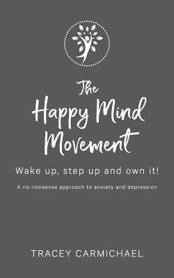 The Happy Mind Movement: Wake up, step up and own it by Carmichael, Tracey