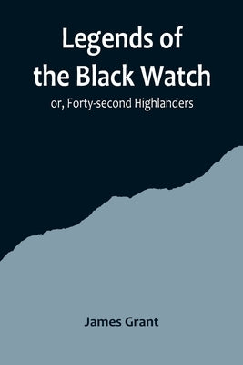 Legends of the Black Watch; or, Forty-second Highlanders by Grant, James