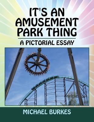 It's an Amusement Park Thing: A Pictorial Essay by Burkes, Michael