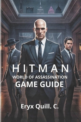 Hitman: World of Assassination - Signature Edition Game Guide: Unlocking Hidden Secrets, and Achieving Ranks by Quill C., Eryx