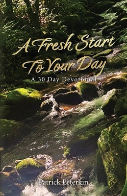 A Fresh Start To Your Day: A 30 Day Devotional by Peterkin, Patrick