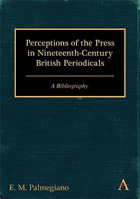 Perceptions of the Press in Nineteenth-Century British Periodicals: A Bibliography by Palmegiano, E. M.