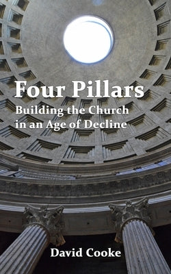 Four Pillars: Building the Church in an Age of Decline by Cooke, David