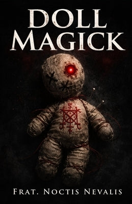 Doll Magick: A Forbidden Grimoire and Spell Book of Effigy Control and Black Magick by Nevalis, Noctis