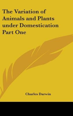 The Variation of Animals and Plants under Domestication Part One by Darwin, Charles