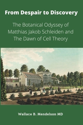 From Despair to Discovery: The Botanical Odyssey of Matthias Jakob Schleiden and the Dawn of Cell Theory by Mendelson, Wallace B.