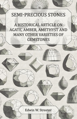 Semi-Precious Stones - A Historical Article on Agate, Amber, Amethyst and Many Other Varieties of Gemstones by Streeter, Edwin W.