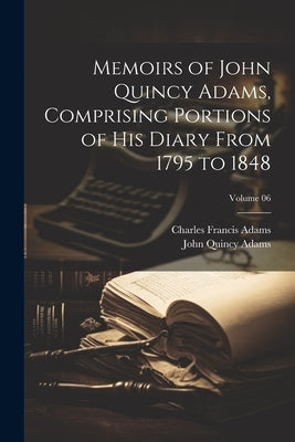 Memoirs of John Quincy Adams, Comprising Portions of his Diary From 1795 to 1848; Volume 06 by Adams, John Quincy, Former Ow
