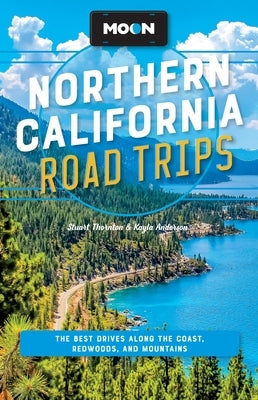 Moon Northern California Road Trips: The Best Drives Along the Coast, Redwoods, and Mountains by Anderson, Kayla
